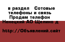  в раздел : Сотовые телефоны и связь » Продам телефон . Ненецкий АО,Щелино д.
